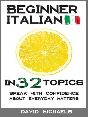 cover image of Beginner Italian in 32 Topics. Speak with Confidence About Everyday Matters.